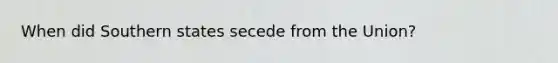When did Southern states secede from the Union?