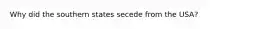 Why did the southern states secede from the USA?