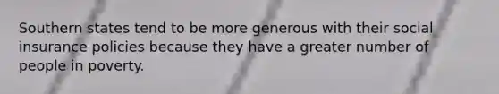Southern states tend to be more generous with their social insurance policies because they have a greater number of people in poverty.