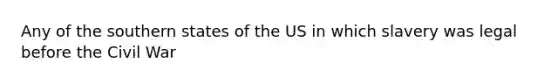 Any of the southern states of the US in which slavery was legal before the Civil War