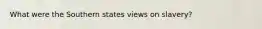What were the Southern states views on slavery?