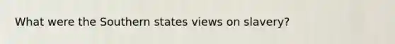 What were the Southern states views on slavery?