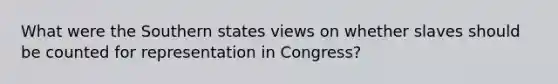 What were the Southern states views on whether slaves should be counted for representation in Congress?