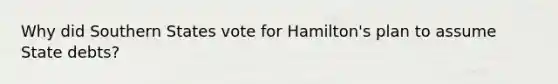 Why did Southern States vote for Hamilton's plan to assume State debts?