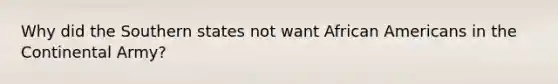 Why did the Southern states not want African Americans in the Continental Army?