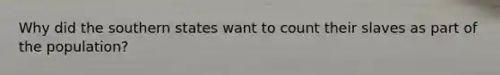 Why did the southern states want to count their slaves as part of the population?