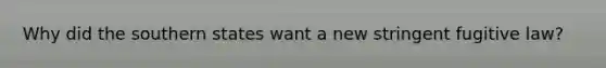 Why did the southern states want a new stringent fugitive law?