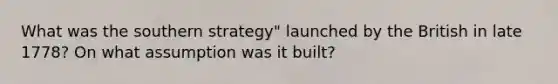 What was the southern strategy" launched by the British in late 1778? On what assumption was it built?