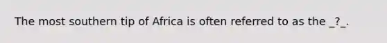 The most southern tip of Africa is often referred to as the _?_.