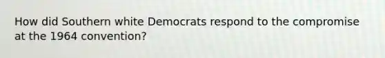 How did Southern white Democrats respond to the compromise at the 1964 convention?