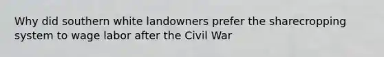 Why did southern white landowners prefer the sharecropping system to wage labor after the Civil War