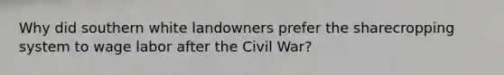 Why did southern white landowners prefer the sharecropping system to wage labor after the Civil War?