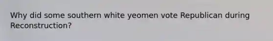 Why did some southern white yeomen vote Republican during Reconstruction?