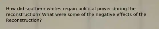 How did southern whites regain political power during the reconstruction? What were some of the negative effects of the Reconstruction?