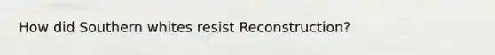 How did Southern whites resist Reconstruction?