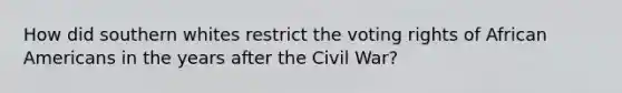 How did southern whites restrict the voting rights of African Americans in the years after the Civil War?