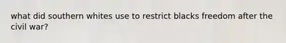 what did southern whites use to restrict blacks freedom after the civil war?