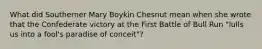 What did Southerner Mary Boykin Chesnut mean when she wrote that the Confederate victory at the First Battle of Bull Run "lulls us into a fool's paradise of conceit"?