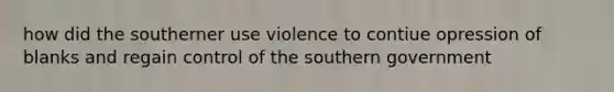 how did the southerner use violence to contiue opression of blanks and regain control of the southern government