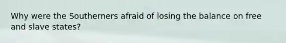 Why were the Southerners afraid of losing the balance on free and slave states?
