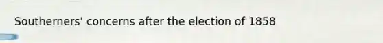 Southerners' concerns after the election of 1858