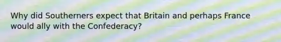 Why did Southerners expect that Britain and perhaps France would ally with the Confederacy?