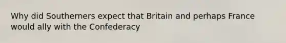 Why did Southerners expect that Britain and perhaps France would ally with the Confederacy