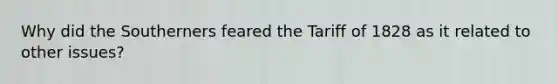 Why did the Southerners feared the Tariff of 1828 as it related to other issues?