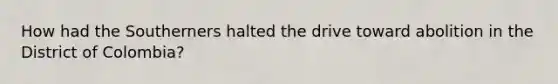 How had the Southerners halted the drive toward abolition in the District of Colombia?