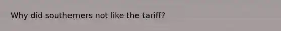 Why did southerners not like the tariff?