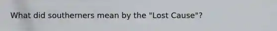 What did southerners mean by the "Lost Cause"?