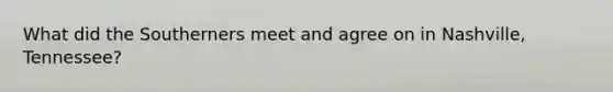 What did the Southerners meet and agree on in Nashville, Tennessee?