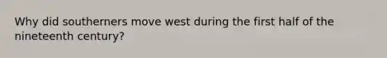 Why did southerners move west during the first half of the nineteenth century?