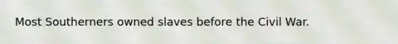 Most Southerners owned slaves before the Civil War.