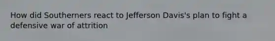 How did Southerners react to Jefferson Davis's plan to fight a defensive war of attrition