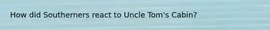 How did Southerners react to Uncle Tom's Cabin?