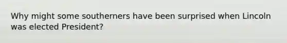 Why might some southerners have been surprised when Lincoln was elected President?