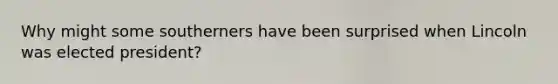 Why might some southerners have been surprised when Lincoln was elected president?