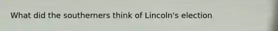 What did the southerners think of Lincoln's election