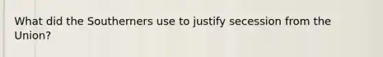 What did the Southerners use to justify secession from the Union?