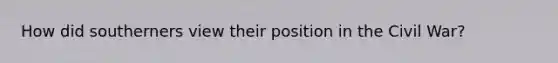 How did southerners view their position in the Civil War?