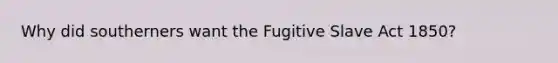 Why did southerners want the Fugitive Slave Act 1850?