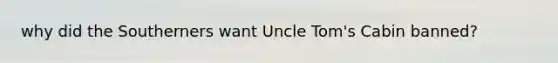 why did the Southerners want Uncle Tom's Cabin banned?