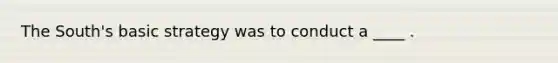 The South's basic strategy was to conduct a ____ .