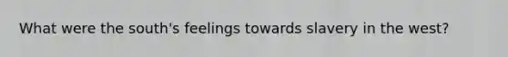 What were the south's feelings towards slavery in the west?