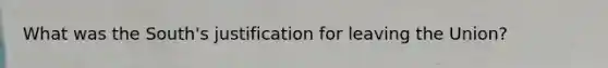 What was the South's justification for leaving the Union?