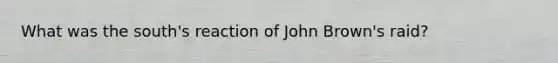 What was the south's reaction of John Brown's raid?