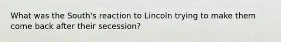 What was the South's reaction to Lincoln trying to make them come back after their secession?