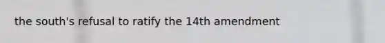 the south's refusal to ratify the 14th amendment