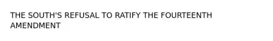 THE SOUTH'S REFUSAL TO RATIFY THE FOURTEENTH AMENDMENT